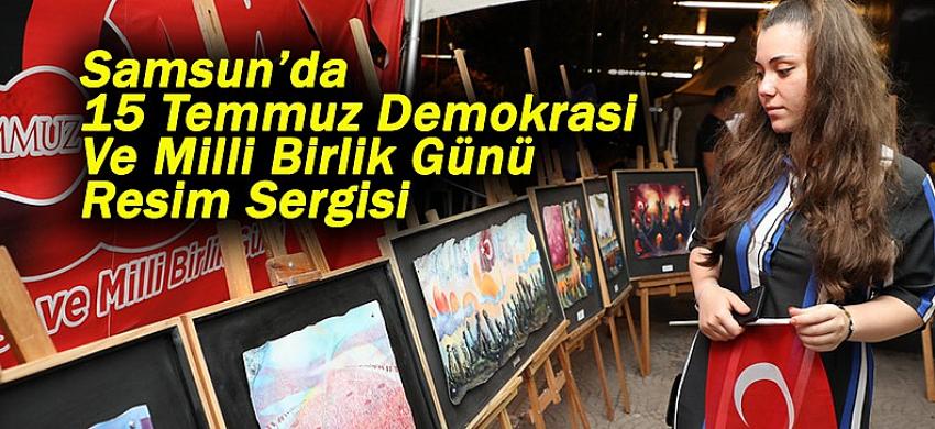 Samsun’da 15 Temmuz Demokrasi Ve Milli Birlik Günü Resim Sergisi