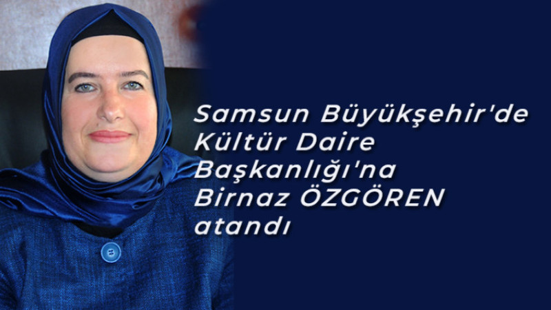 Samsun Büyükşehir'de  Kültür Daire  Başkanlığı'na Birnaz ÖZGÖREN atandı