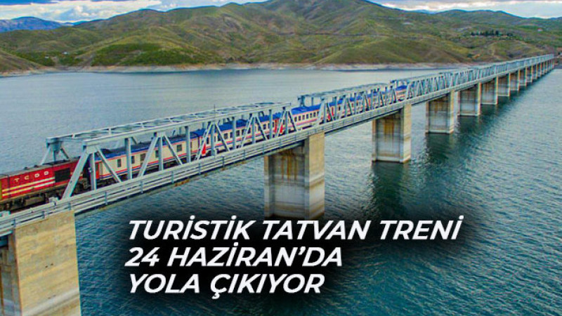 TURİSTİK TATVAN TRENİ 24 HAZİRAN’DA YOLA ÇIKIYOR