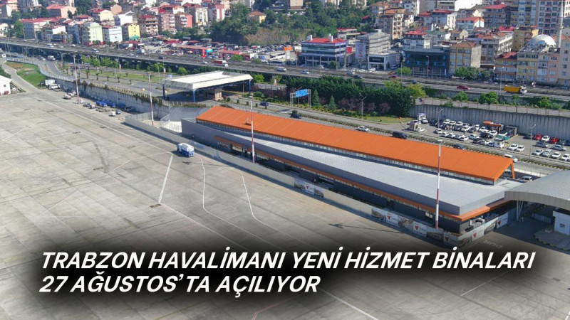 TRABZON HAVALİMANI YENİ HİZMET BİNALARI 27 AĞUSTOS’TA AÇILIYOR 