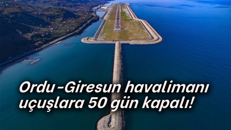 Ordu-Giresun havalimanı uçuşlara 50 gün kapalı!