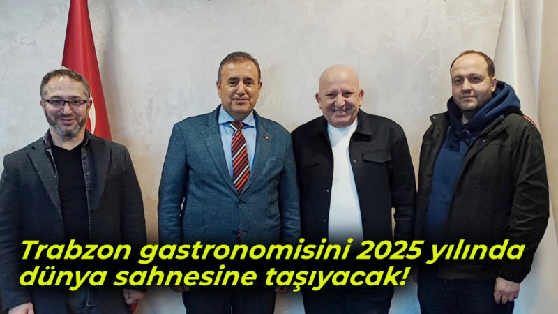 Trabzon gastronomisini 2025 yılında dünya sahnesine taşıyacak!