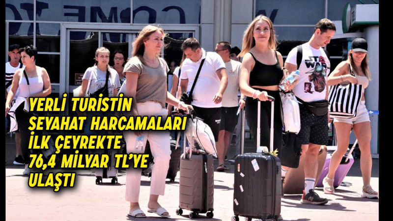 Yerli turistin seyahat harcamaları ilk çeyrekte 76,4 milyar TL’ye ulaştı