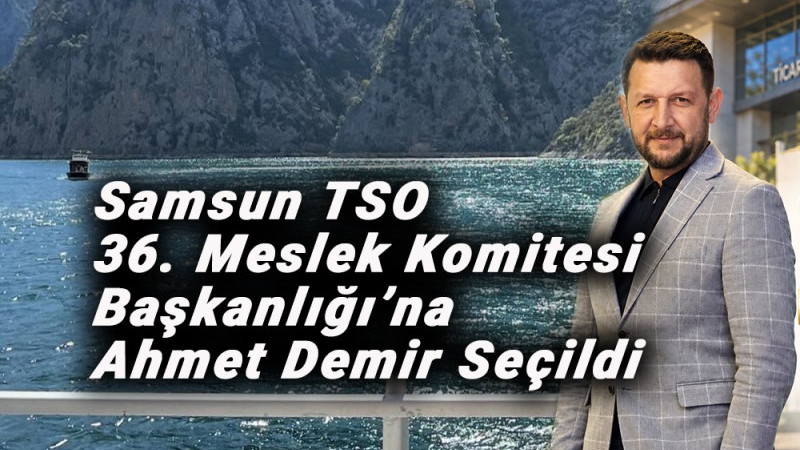 Samsun TSO 36. Meslek Komitesi Başkanlığı’na  Ahmet Demir Seçildi