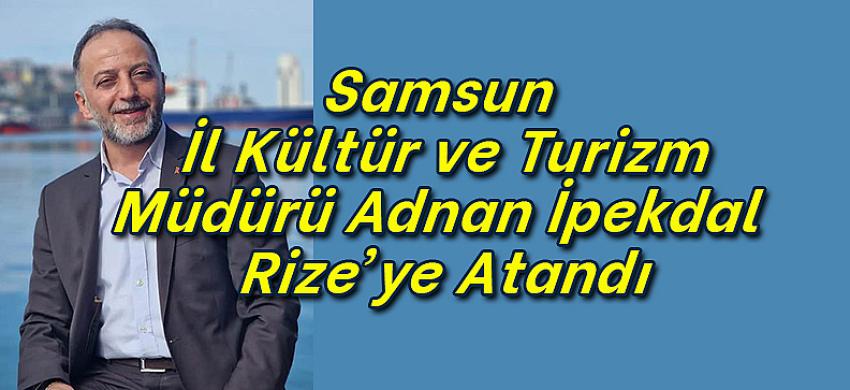 Samsun İl Kültür Müdürü Adnan İpekdal Rize'ye atandı