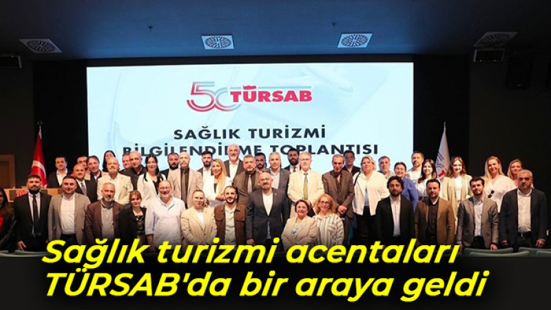 Sağlık turizmi acentaları TÜRSAB'da bir araya geldi