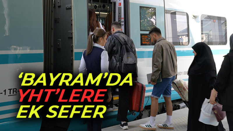 ‘BAYRAM’DA YHT’LERE EK SEFER,  9 BİN 660 KİŞİLİK EK KAPASİTE 