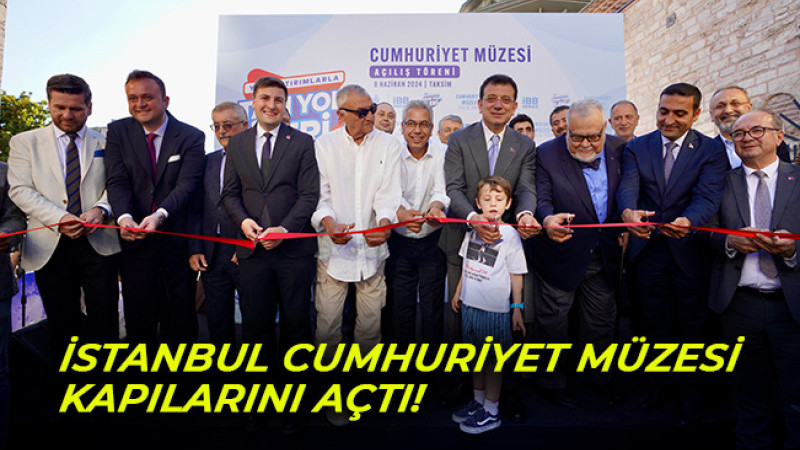  İSTANBUL CUMHURİYET MÜZESİ KAPILARINI AÇTI!