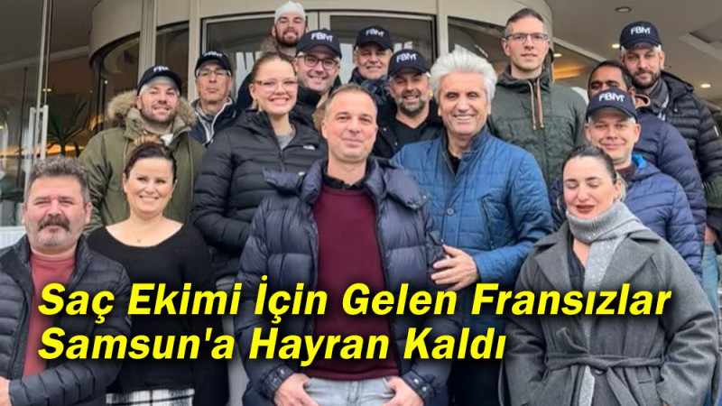  Saç Ekimi İçin Gelen Fransızlar Samsun'a Hayran Kaldı