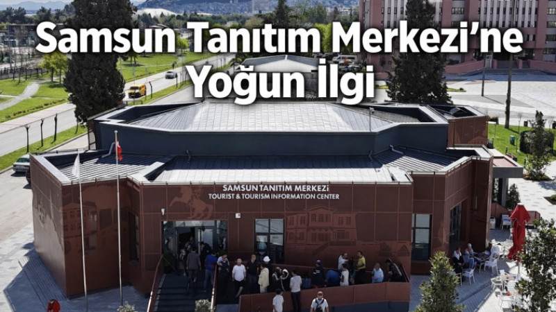 Samsun Tanıtım Merkezi’ne Yoğun İlgi 