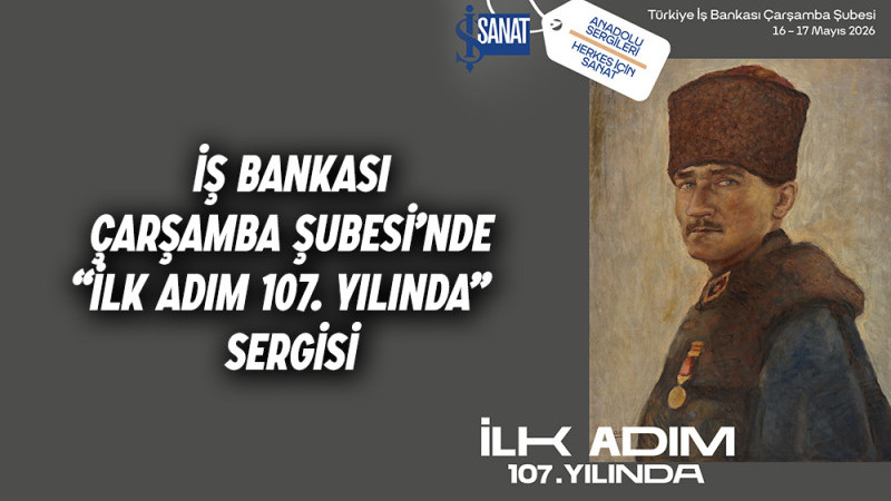 İş Bankası Çarşamba Şubesi’nde “İlk Adım 107. Yılında”   Sergisi 