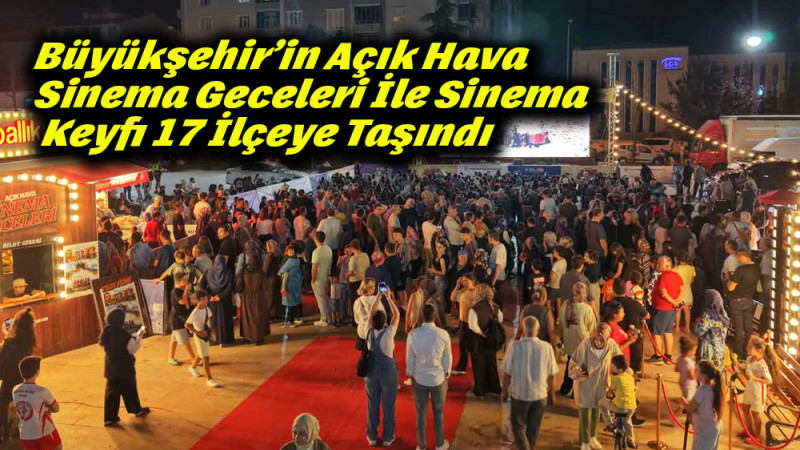 Büyükşehir’in Açık Hava Sinema Geceleri İle Sinema Keyfi 17 İlçeye Taşındı