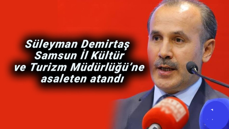 Süleyman Demirtaş  Samsun İl Kültür ve Turizm Müdürlüğü’ne  asaleten atandı