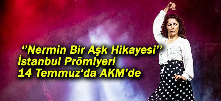 ‘’Nermin Bir Aşk Hikayesi’’ İstanbul Prömiyeri  14 Temmuz'da AKM’de